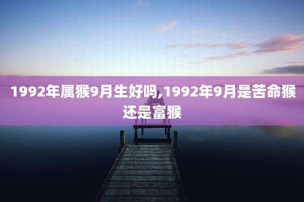 1992年属猴9月生好吗,1992年9月是苦命猴还是富猴