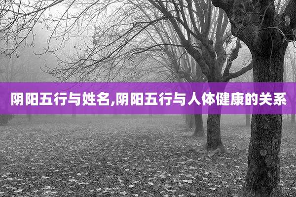 阴阳五行与姓名,阴阳五行与人体健康的关系