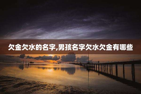欠金欠水的名字,男孩名字欠水欠金有哪些