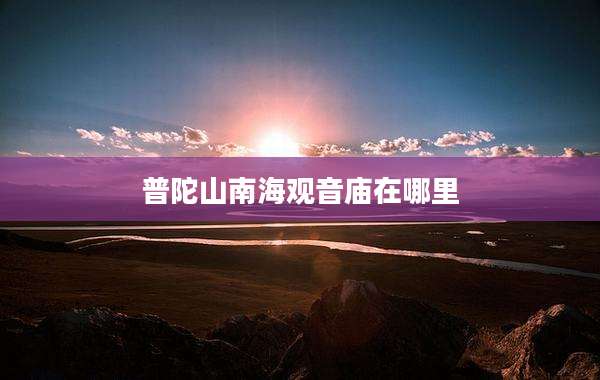 普陀山南海观音庙在哪里