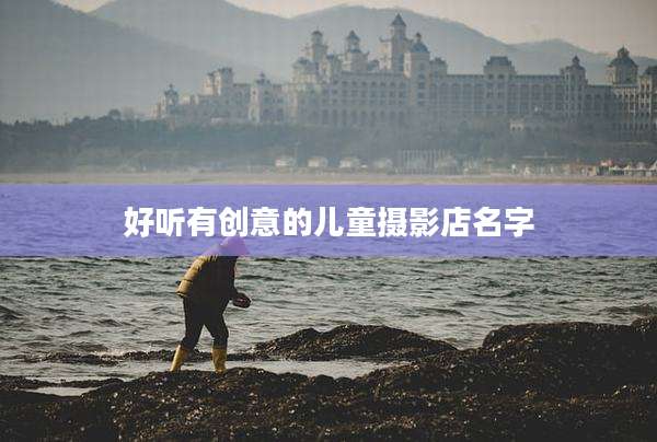 好听有创意的儿童摄影店名字