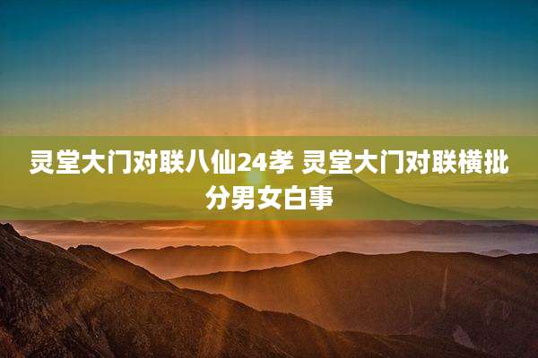 灵堂大门对联八仙24孝 灵堂大门对联横批分男女白事