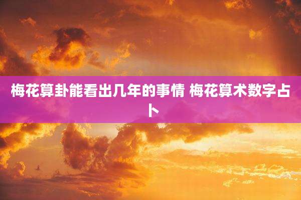 梅花算卦能看出几年的事情 梅花算术数字占卜