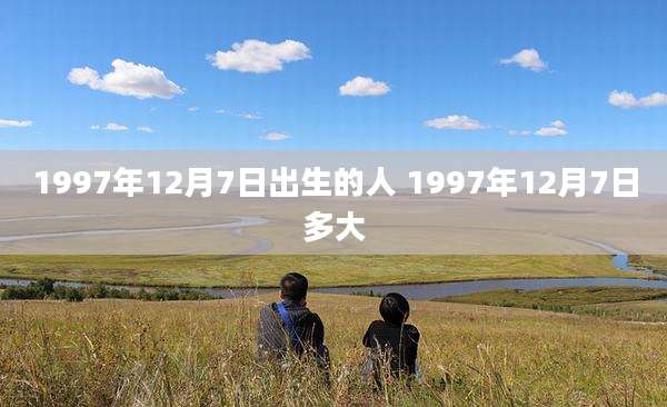 1997年12月7日出生的人 1997年12月7日多大