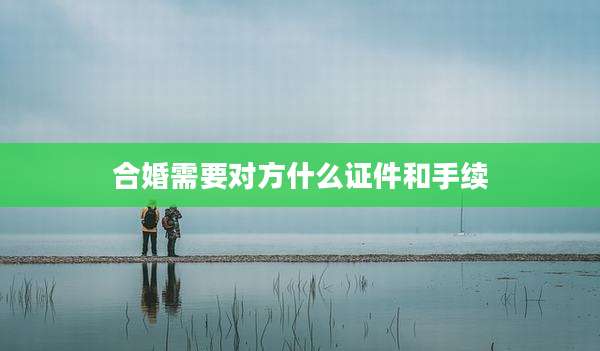 合婚需要对方什么证件和手续