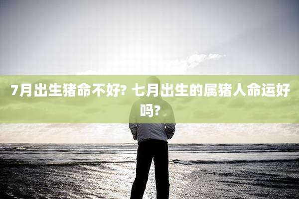 7月出生猪命不好? 七月出生的属猪人命运好吗?