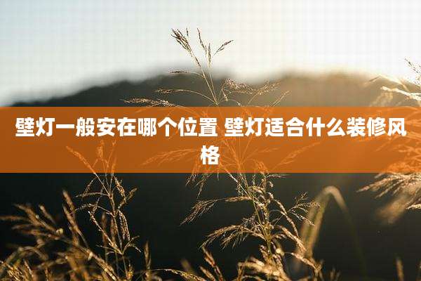 壁灯一般安在哪个位置 壁灯适合什么装修风格