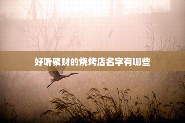 好听聚财的烧烤店名字有哪些
