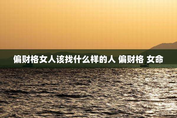 偏财格女人该找什么样的人 偏财格 女命