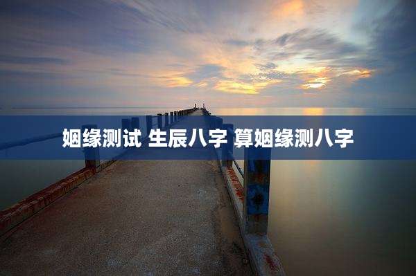姻缘测试 生辰八字 算姻缘测八字