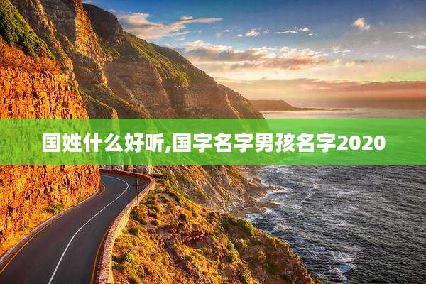 国姓什么好听,国字名字男孩名字2020