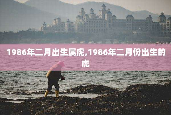 1986年二月出生属虎,1986年二月份出生的虎