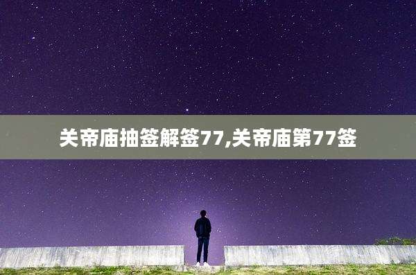 关帝庙抽签解签77,关帝庙第77签