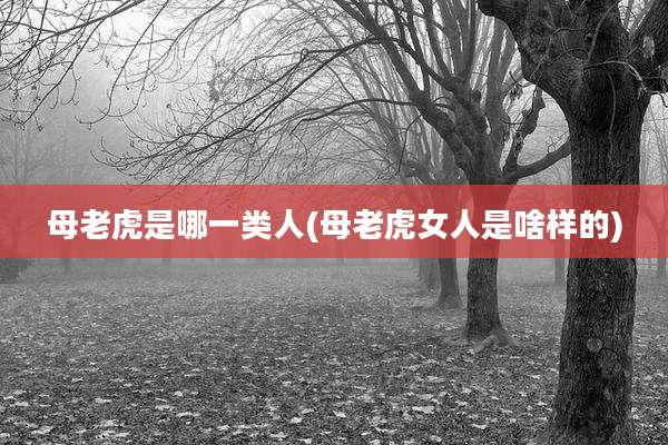 母老虎是哪一类人(母老虎女人是啥样的)