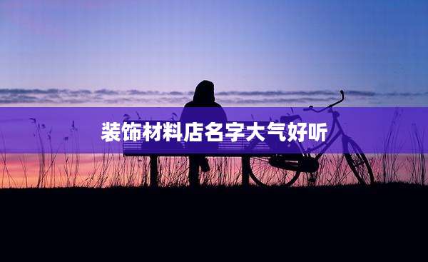 装饰材料店名字大气好听