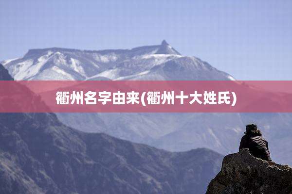 衢州名字由来(衢州十大姓氏)