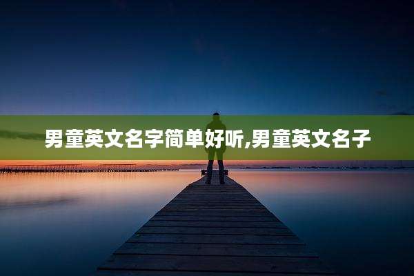 男童英文名字简单好听,男童英文名子