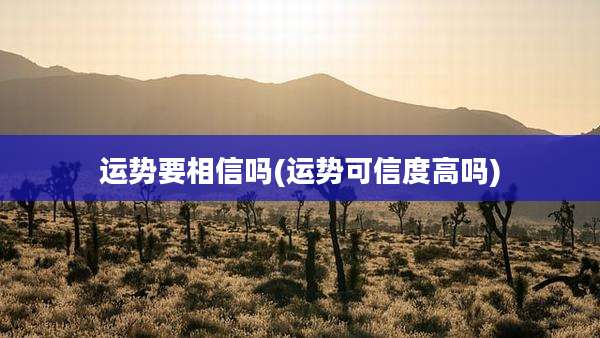 运势要相信吗(运势可信度高吗)