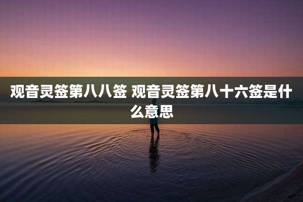 观音灵签第八八签 观音灵签第八十六签是什么意思