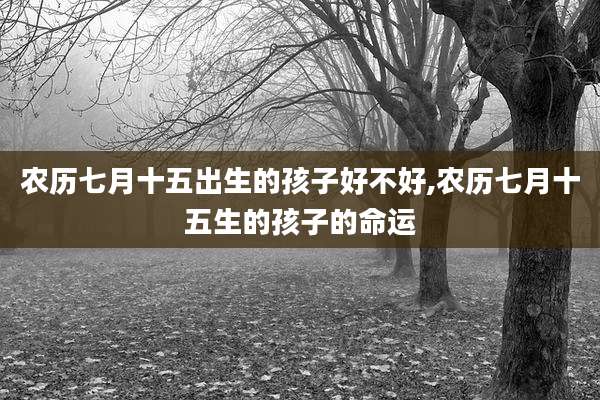 农历七月十五出生的孩子好不好,农历七月十五生的孩子的命运
