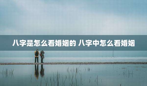 八字是怎么看婚姻的 八字中怎么看婚姻