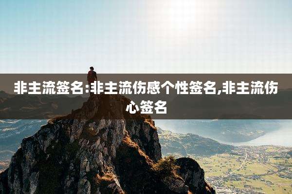 非主流签名:非主流伤感个性签名,非主流伤心签名