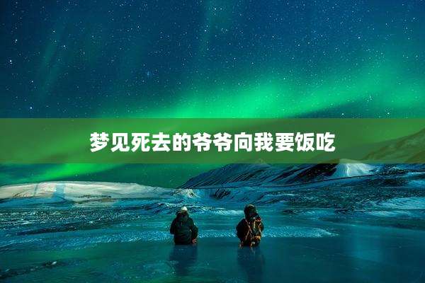 梦见死去的爷爷向我要饭吃
