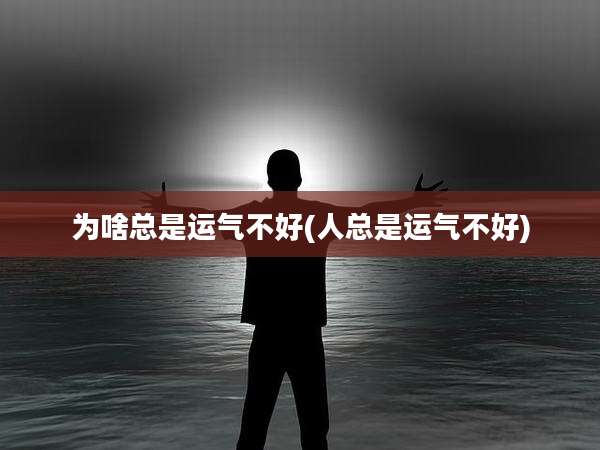 为啥总是运气不好(人总是运气不好)