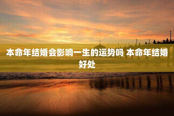 本命年结婚会影响一生的运势吗 本命年结婚好处