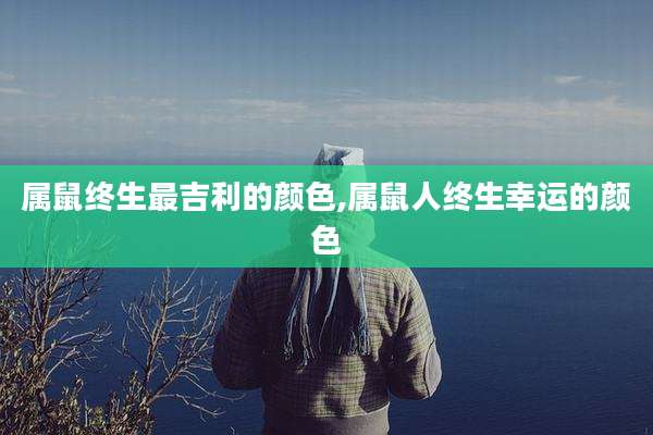 属鼠终生最吉利的颜色,属鼠人终生幸运的颜色
