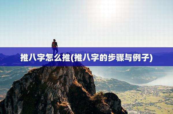 推八字怎么推(推八字的步骤与例子)