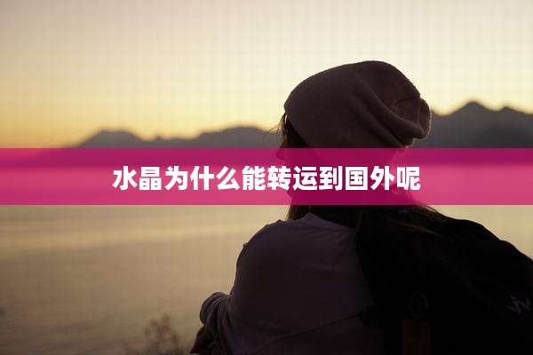 水晶为什么能转运到国外呢