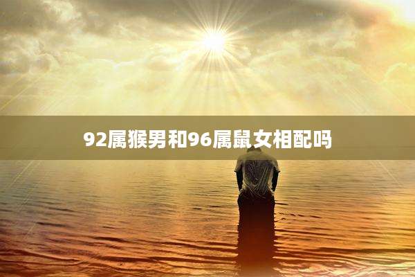 92属猴男和96属鼠女相配吗