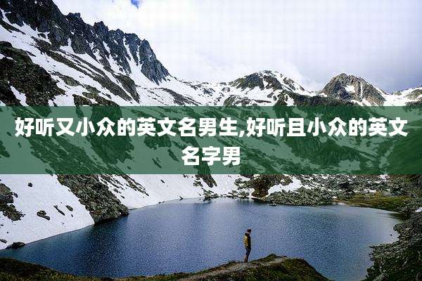 好听又小众的英文名男生,好听且小众的英文名字男