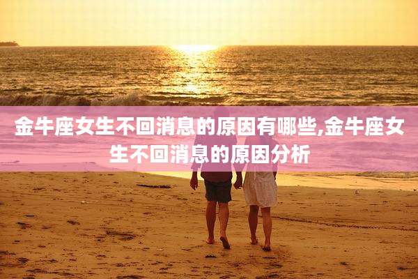 金牛座女生不回消息的原因有哪些,金牛座女生不回消息的原因分析