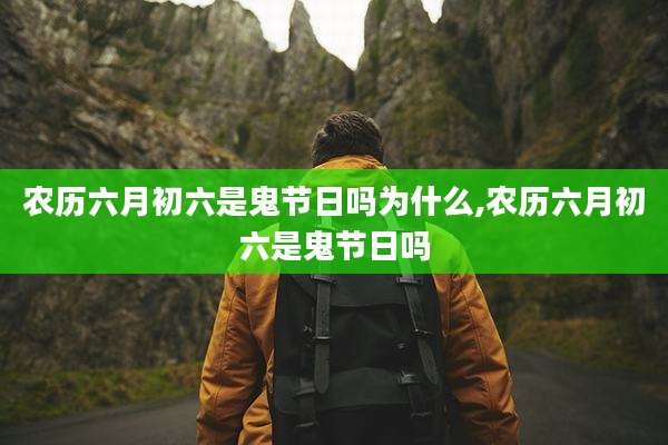 农历六月初六是鬼节日吗为什么,农历六月初六是鬼节日吗