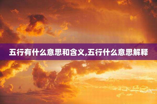 五行有什么意思和含义,五行什么意思解释