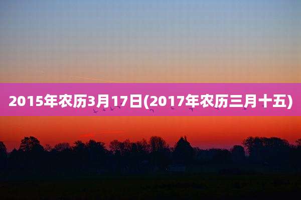 2015年农历3月17日(2017年农历三月十五)