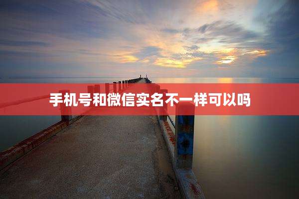 手机号和微信实名不一样可以吗