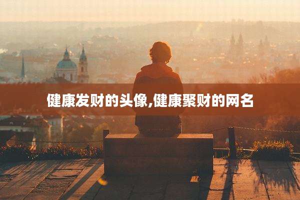 健康发财的头像,健康聚财的网名