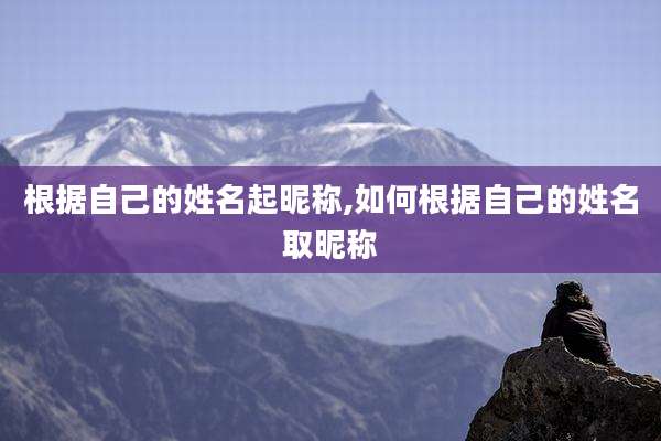 根据自己的姓名起昵称,如何根据自己的姓名取昵称