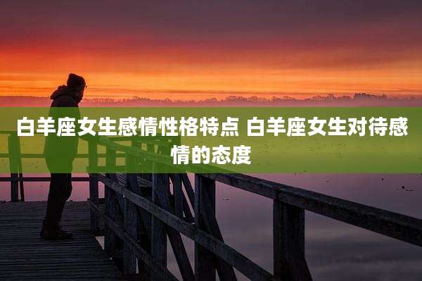 白羊座女生感情性格特点 白羊座女生对待感情的态度