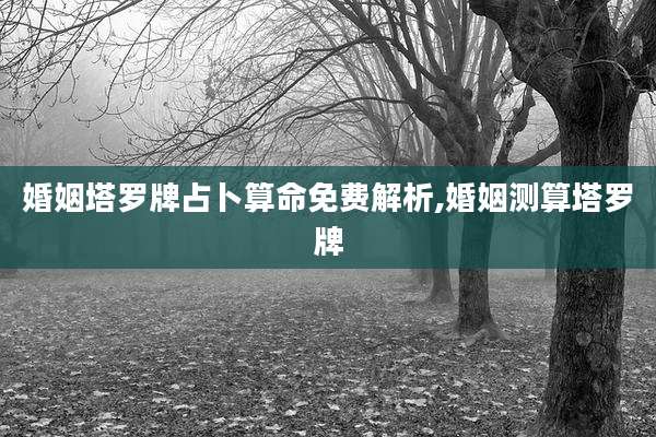 婚姻塔罗牌占卜算命免费解析,婚姻测算塔罗牌