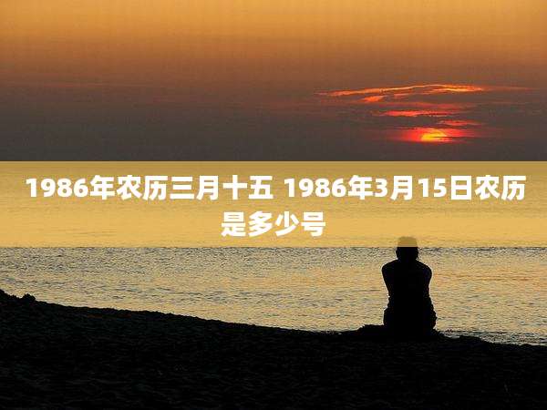 1986年农历三月十五 1986年3月15日农历是多少号