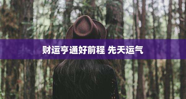 财运亨通好前程 先天运气