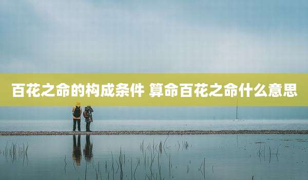 百花之命的构成条件 算命百花之命什么意思