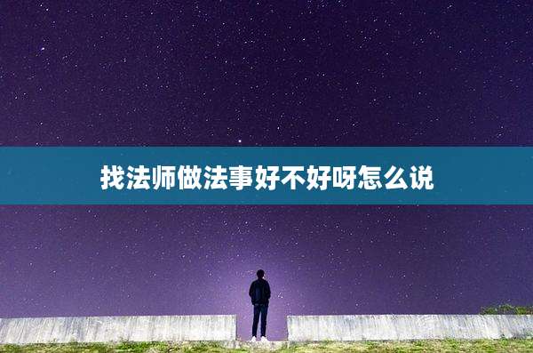 找法师做法事好不好呀怎么说