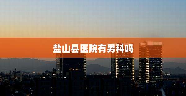 盐山县医院有男科吗