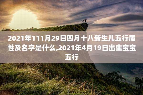 2021年111月29日四月十八新生儿五行属性及名字是什么,2021年4月19日出生宝宝五行