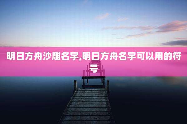 明日方舟沙雕名字,明日方舟名字可以用的符号